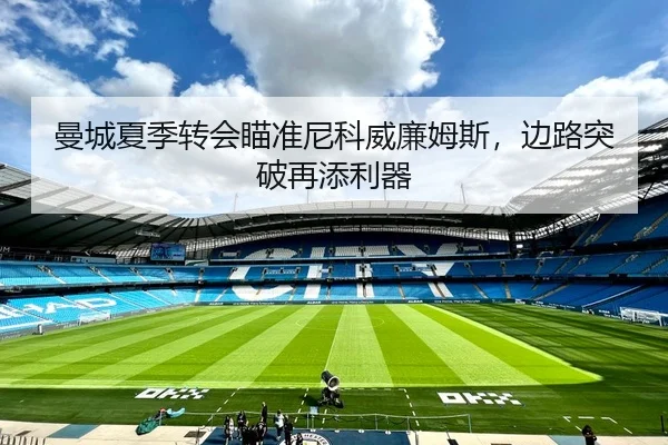 曼城夏季转会瞄准尼科威廉姆斯，边路突破再添利器