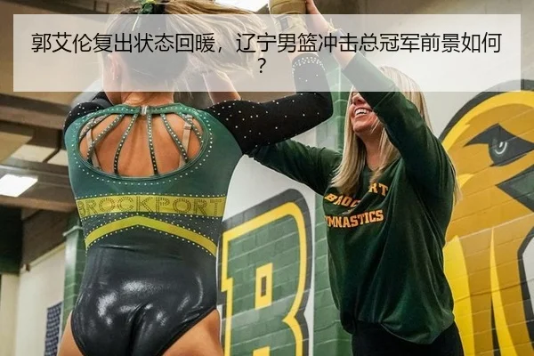 郭艾伦复出状态回暖，辽宁男篮冲击总冠军前景如何？