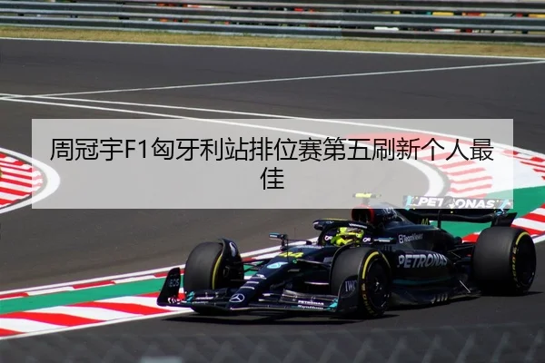 周冠宇F1匈牙利站排位赛第五刷新个人最佳