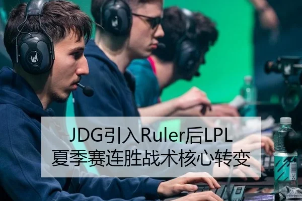 JDG引入Ruler后LPL夏季赛连胜战术核心转变